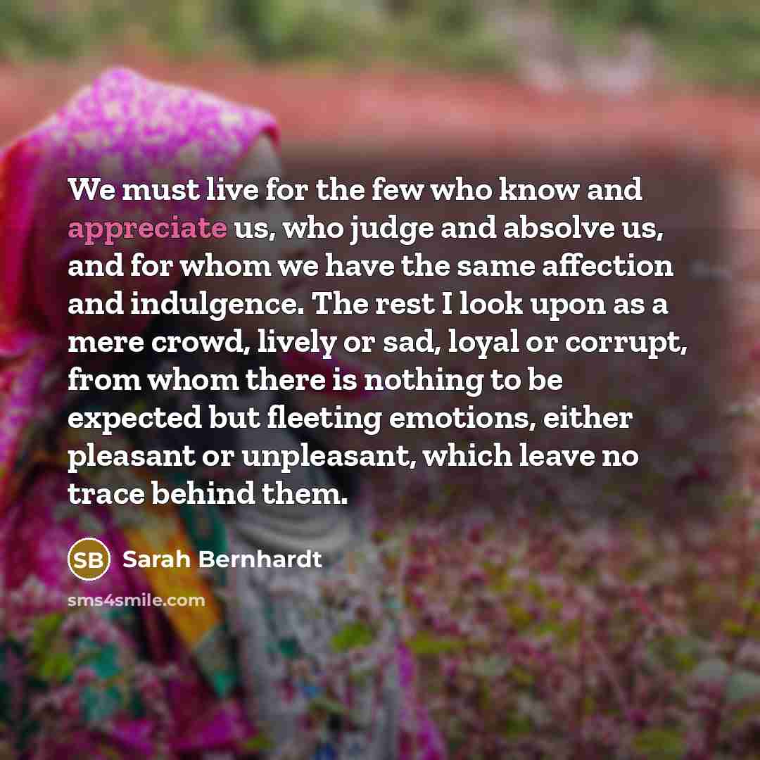 “We must live for the few who know and appreciate…” quote by Sarah Bernhardt
