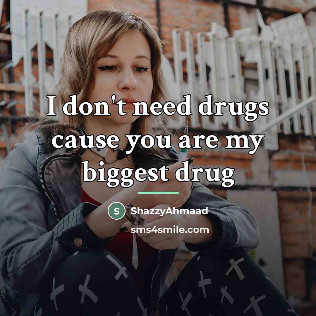 “I don't need drugs cause you are my biggest drug…” quote by ShazzyAhmaad
