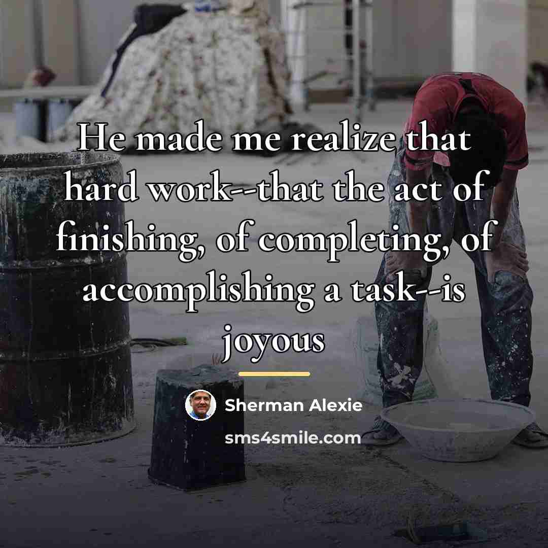 “He made me realize that hard work--that the act of…” quote by Sherman Alexie