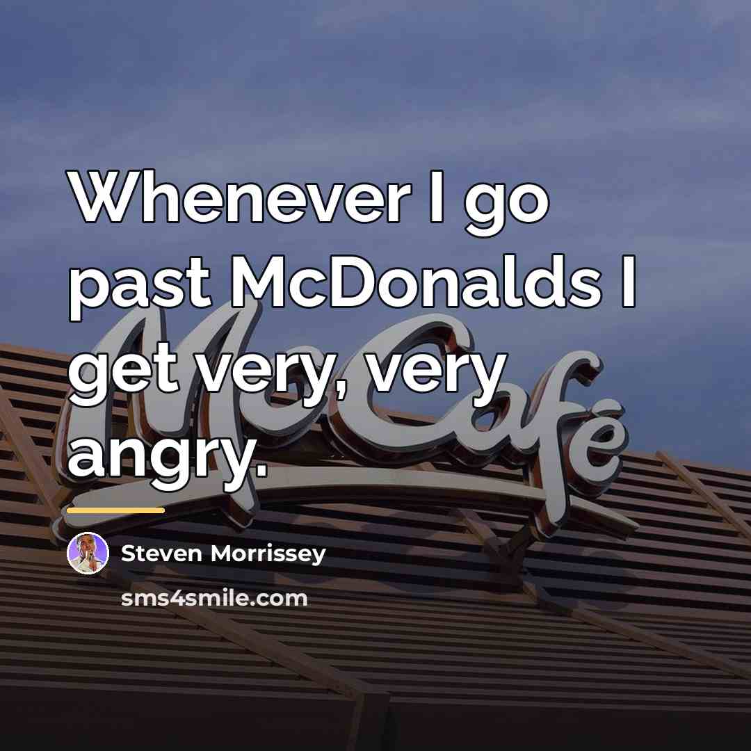 “Whenever I go past McDonalds I get very, very angry.…” quote by Steven Morrissey