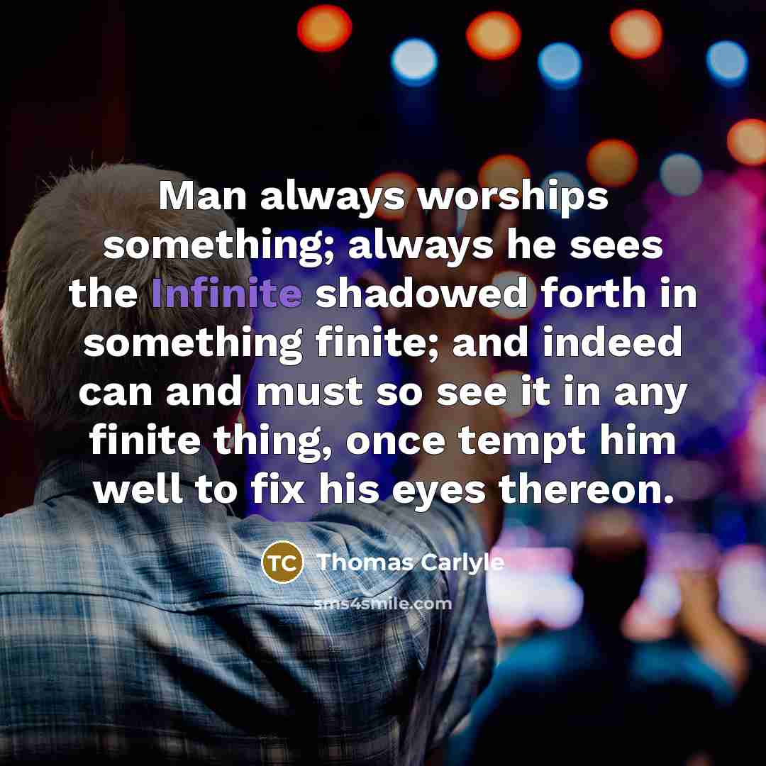 “Man always worships something; always he sees the Infinite shadowed…” quote by Thomas Carlyle