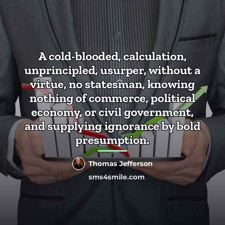 “A cold-blooded, calculation, unprincipled, usurper, without a virtue, no statesman,…” quote by Thomas Jefferson