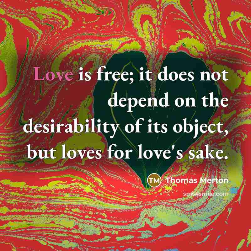 “Love is free; it does not depend on the desirability…” quote by Thomas Merton