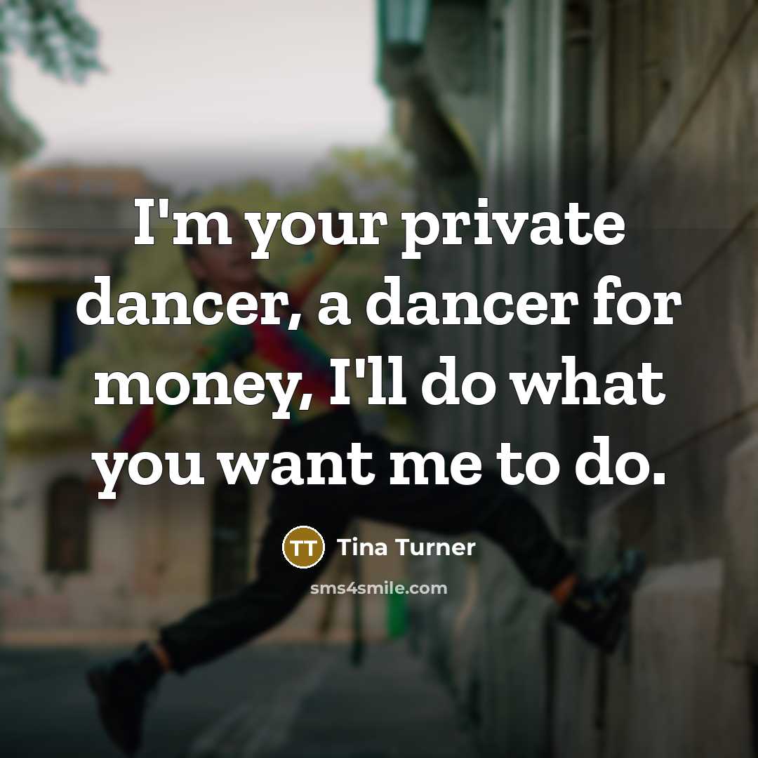 “I'm your private dancer, a dancer for money, I'll do…” quote by Tina Turner