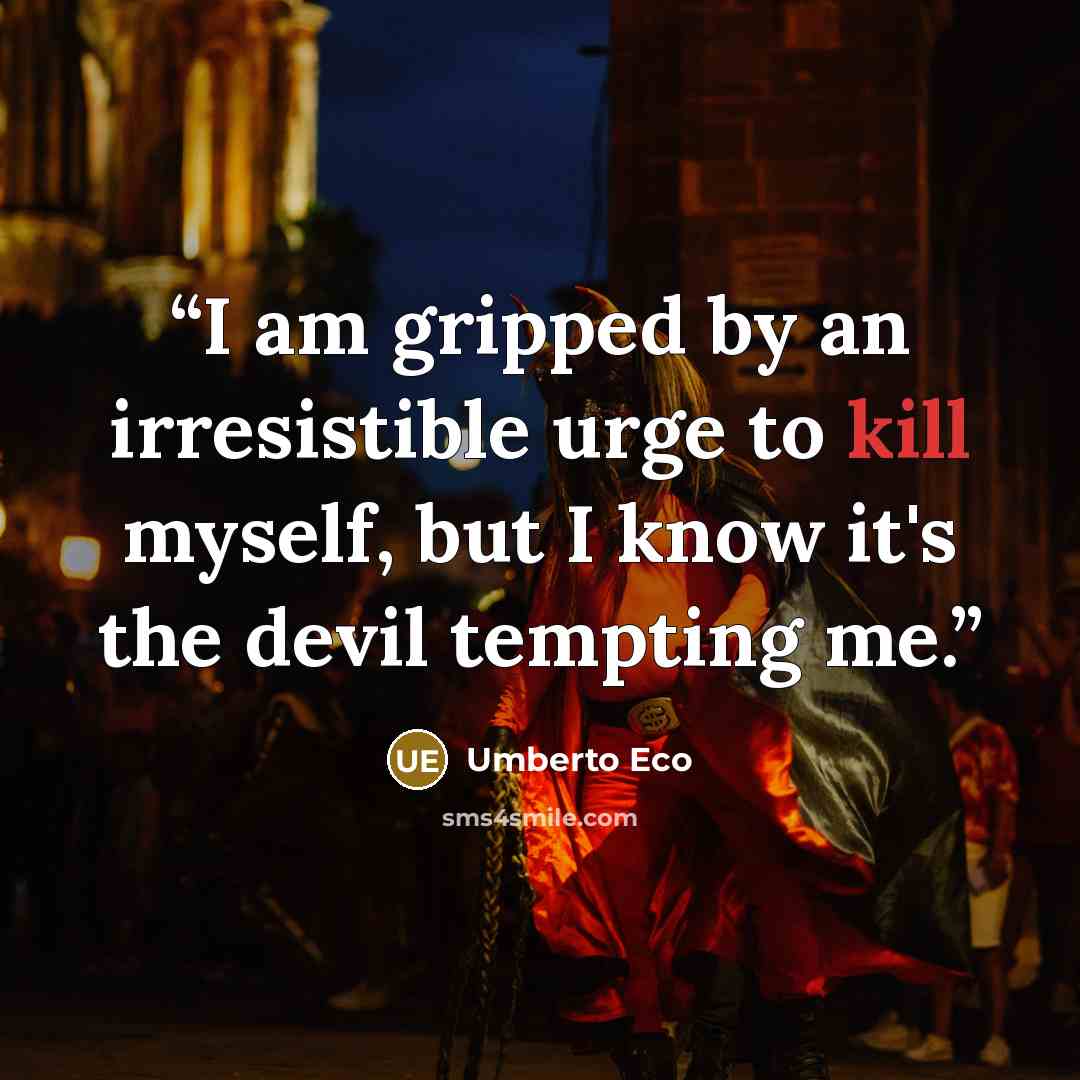 “I am gripped by an irresistible urge to kill myself, but I know it's the devil tempting me.” quote by Umberto Eco