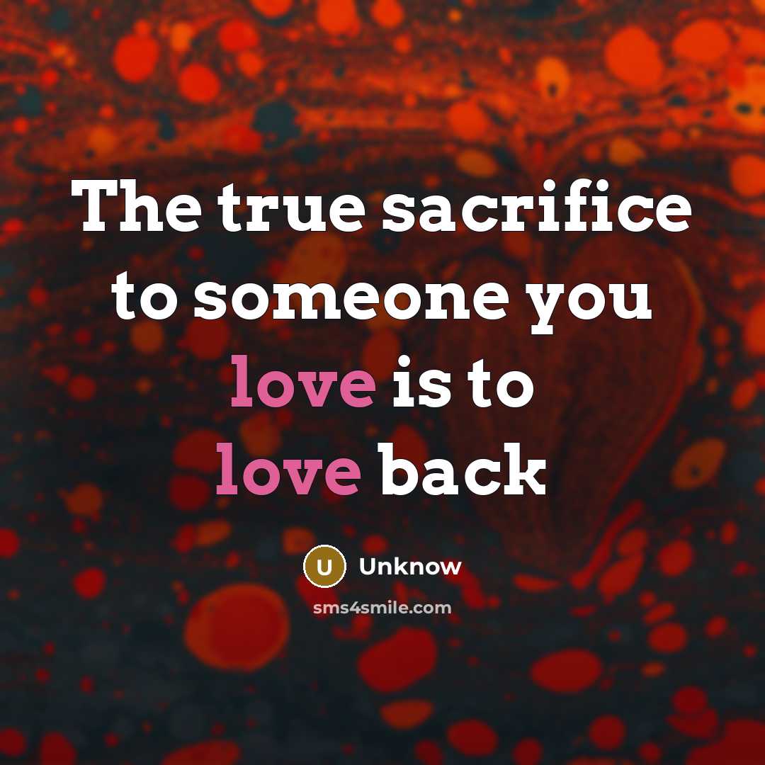 “The true sacrifice to someone you love is to love…” quote by Unknow