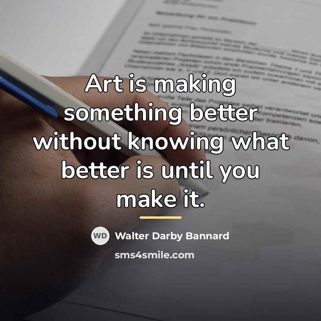 “Art is making something better without knowing what better is…” quote by Walter Darby Bannard