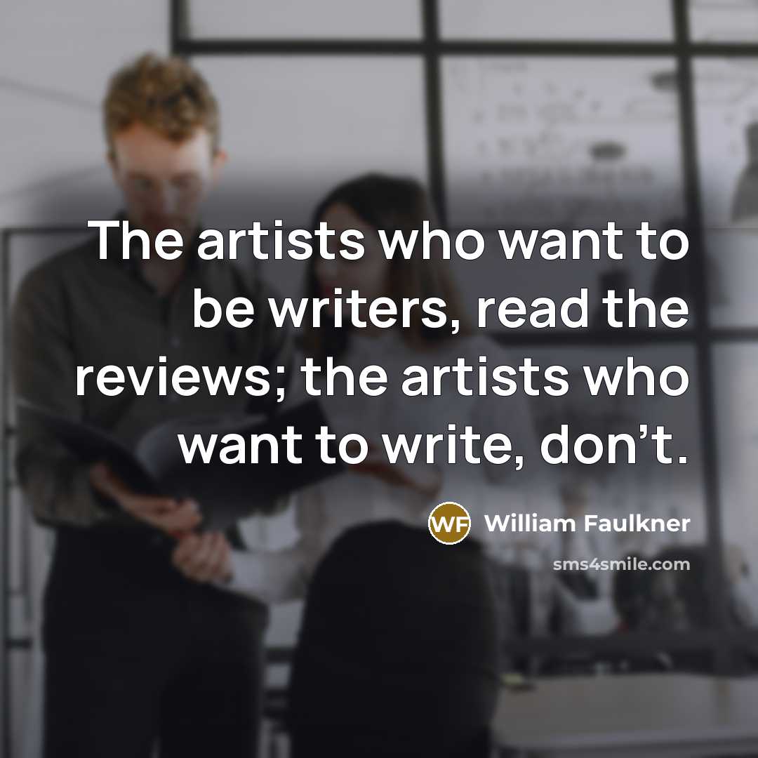 “The artists who want to be writers, read the reviews;…” quote by William Faulkner