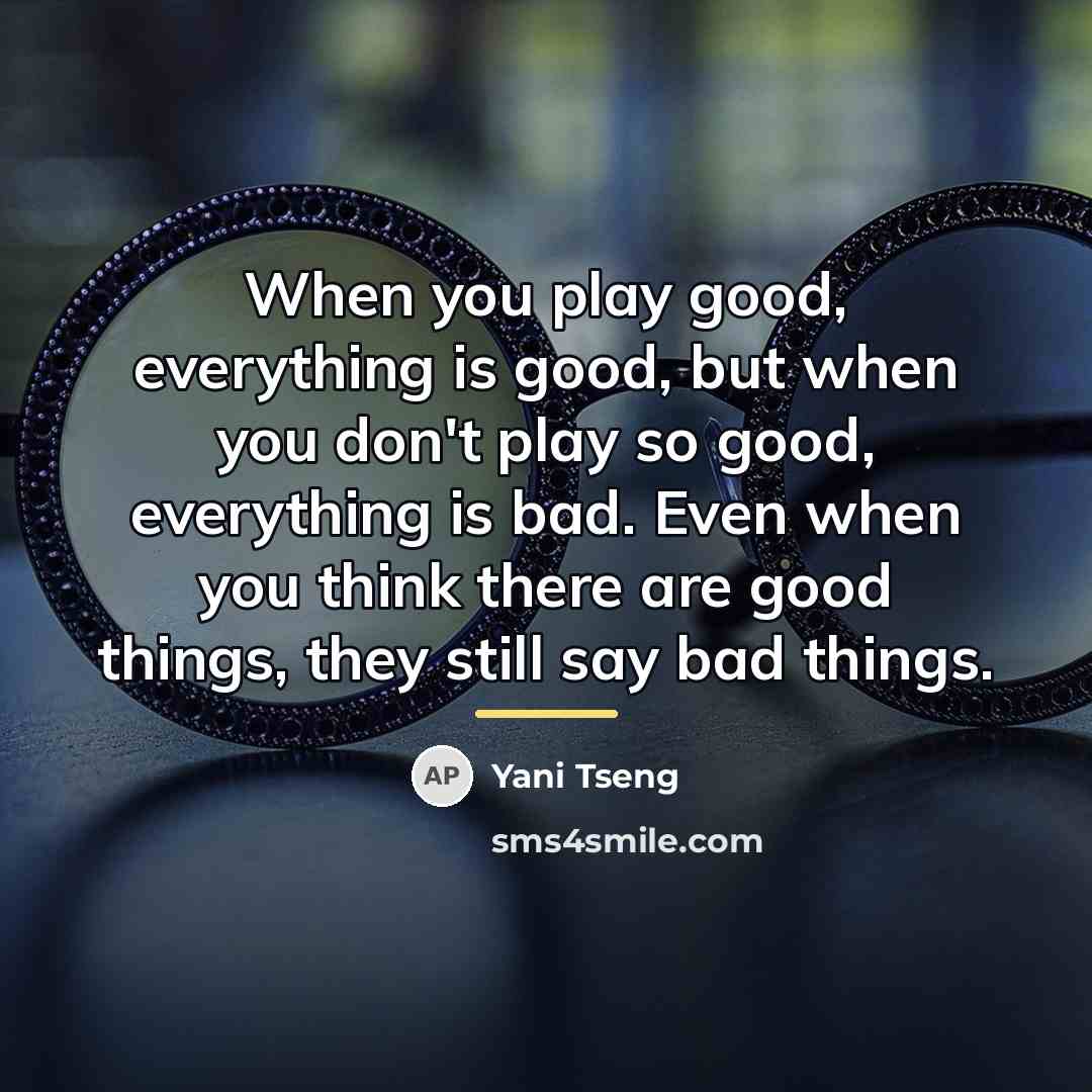 “When you play good, everything is good, but when you…” quote by Yani Tseng