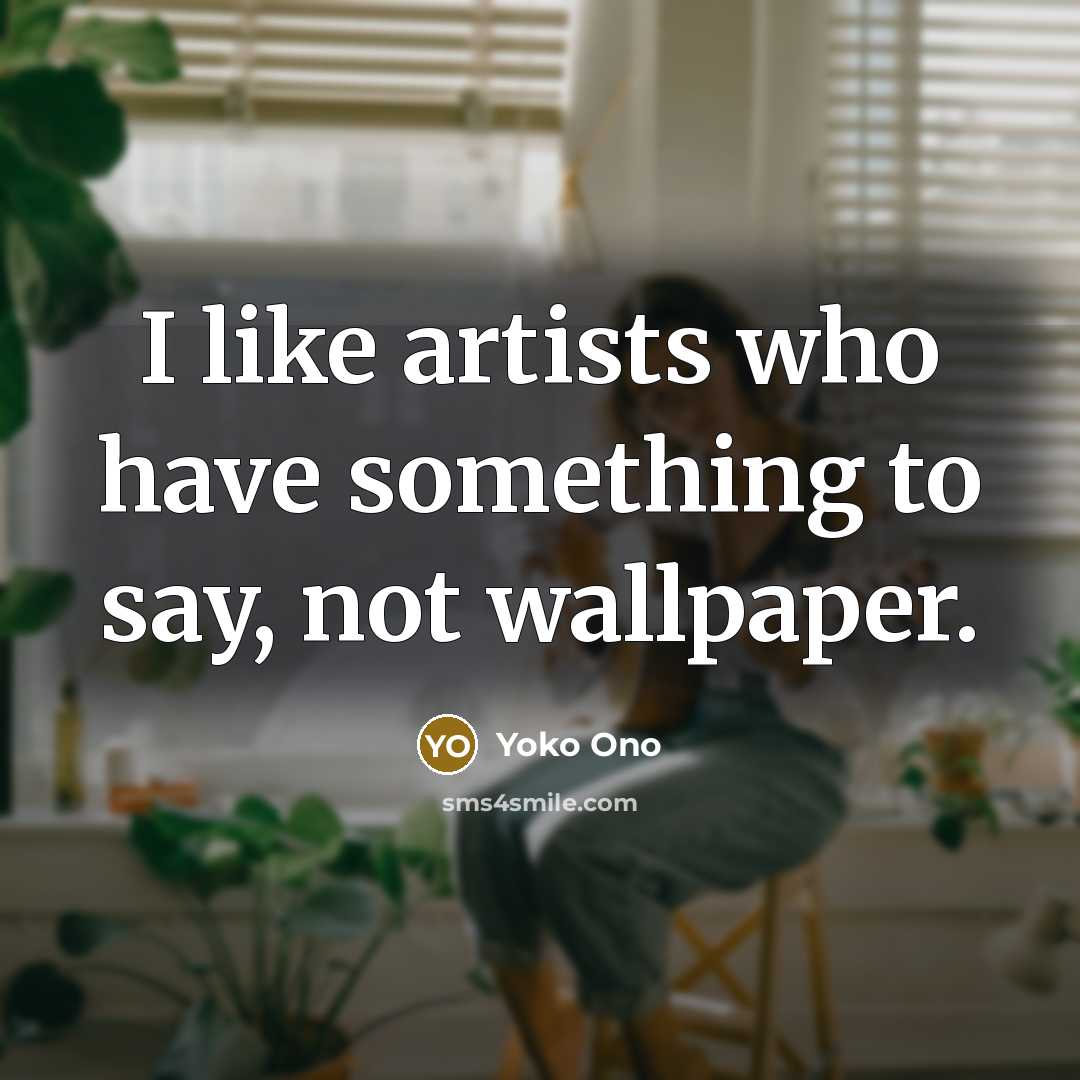 “I like artists who have something to say, not wallpaper.…” quote by Yoko Ono