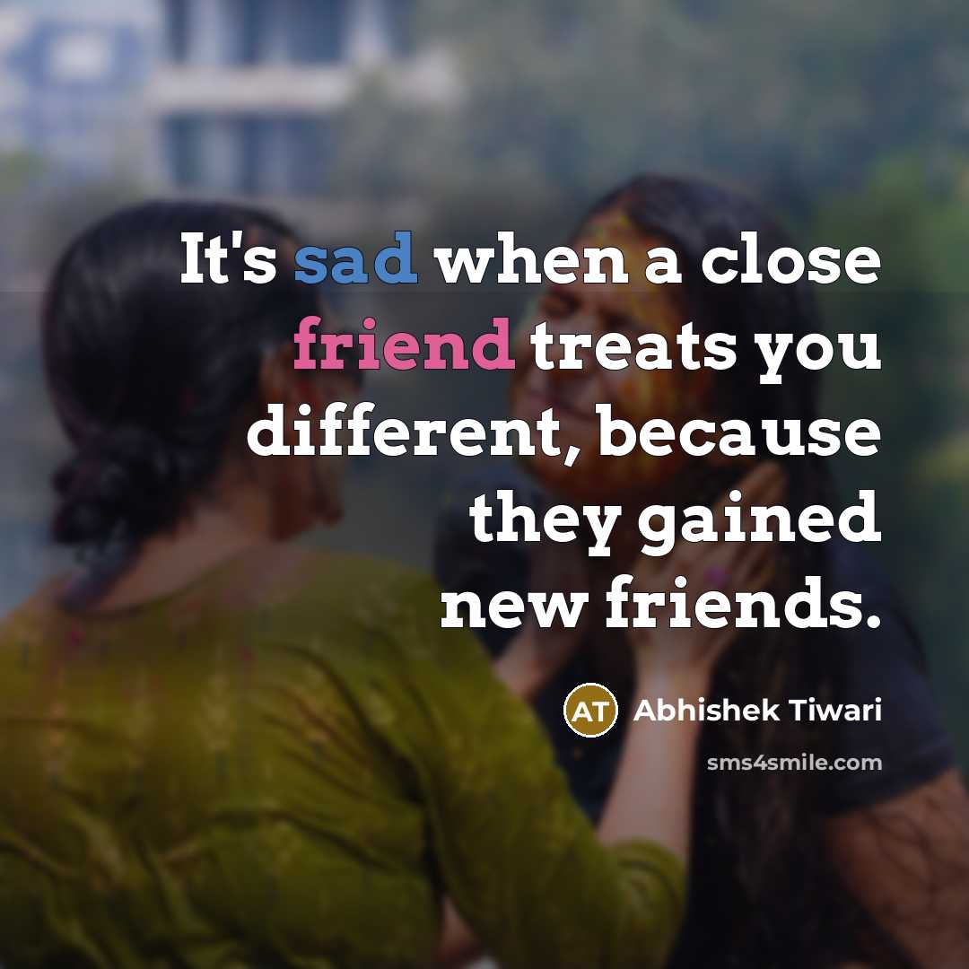 “It's sad when a close friend treats you different, because…” quote by Abhishek Tiwari