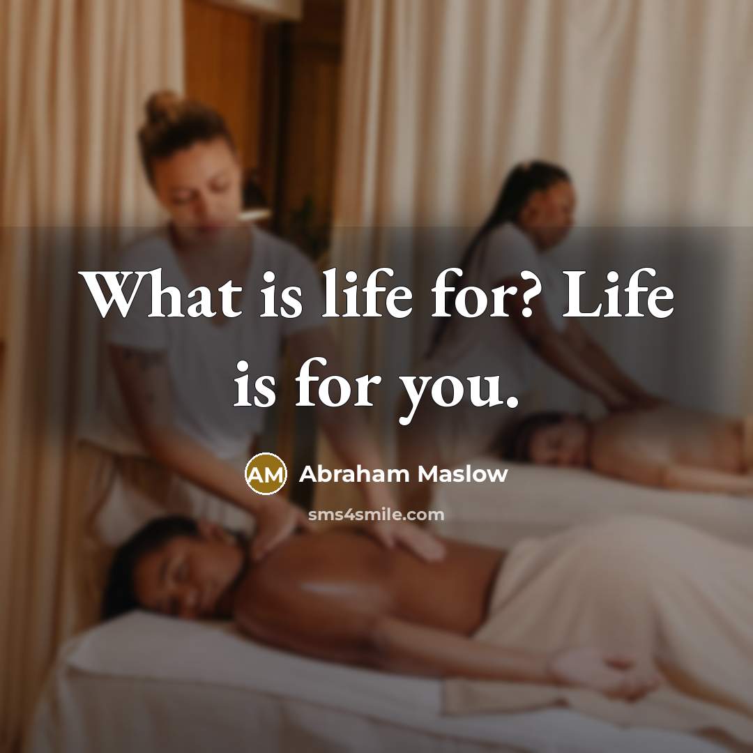 “What is life for? Life is for you.…” quote by Abraham Maslow