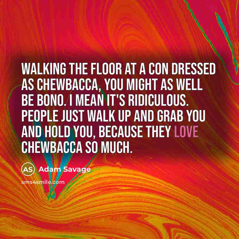 “Walking the floor at a con dressed as Chewbacca, you…” quote by Adam Savage