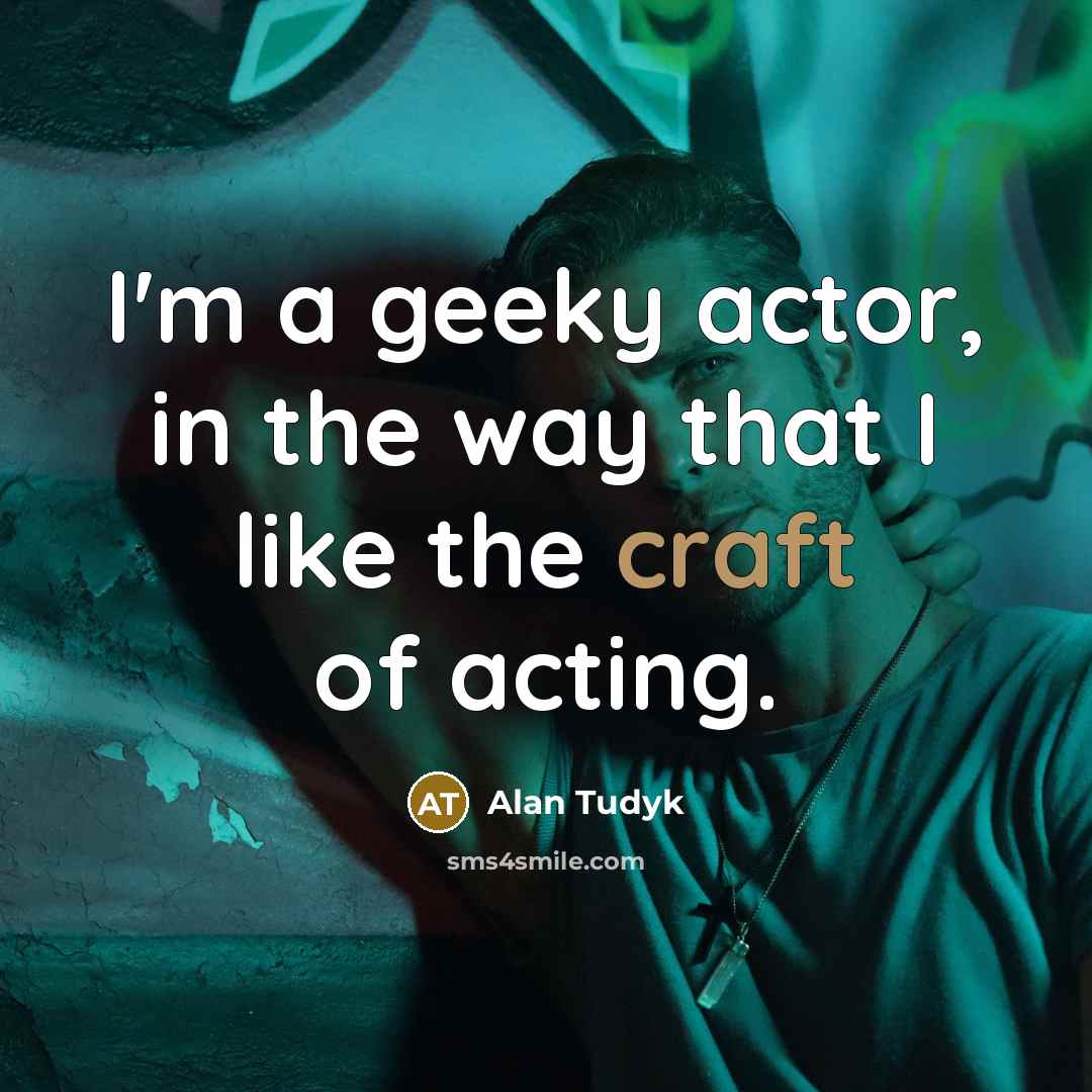 “I'm a geeky actor, in the way that I like…” quote by Alan Tudyk