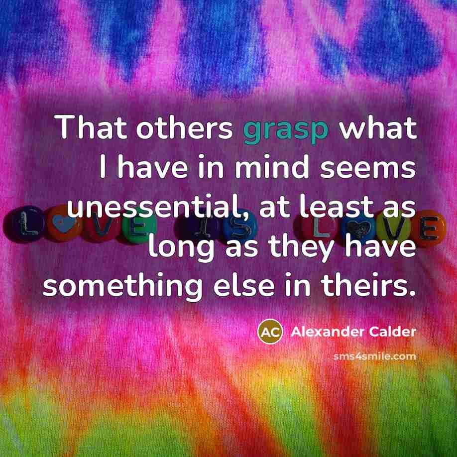 “That others grasp what I have in mind seems unessential,…” quote by Alexander Calder
