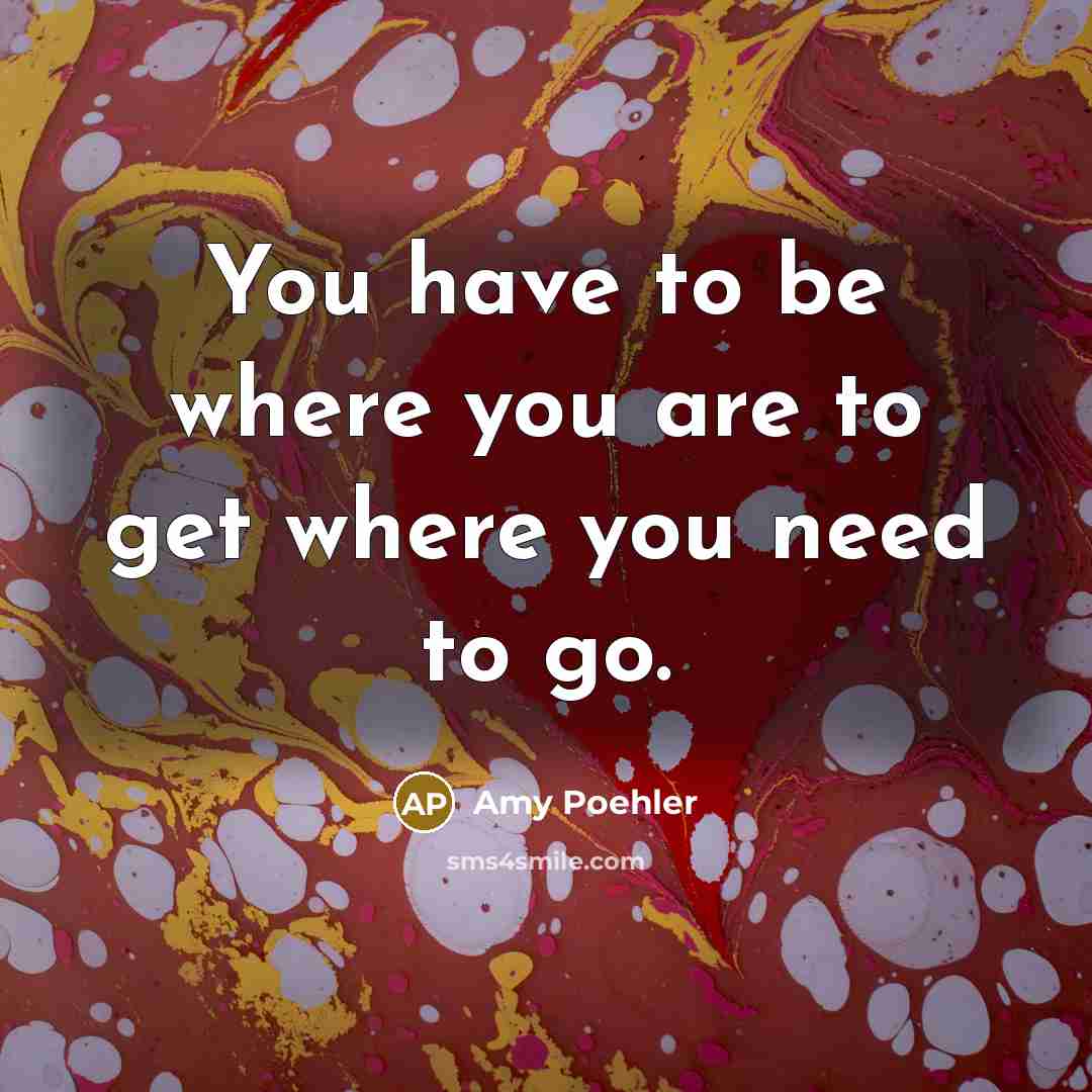 “You have to be where you are to get where…” quote by Amy Poehler