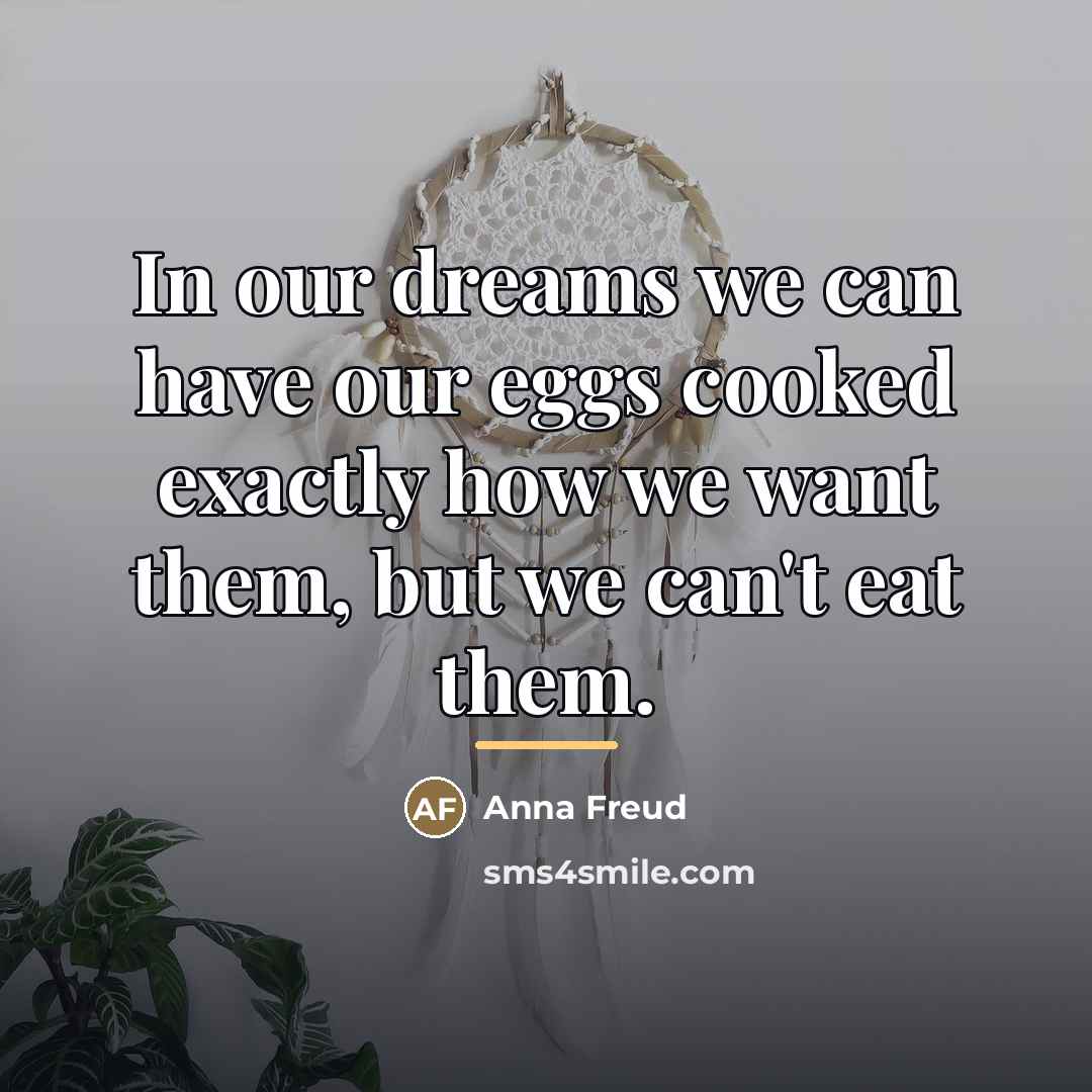 “In our dreams we can have our eggs cooked exactly…” quote by Anna Freud