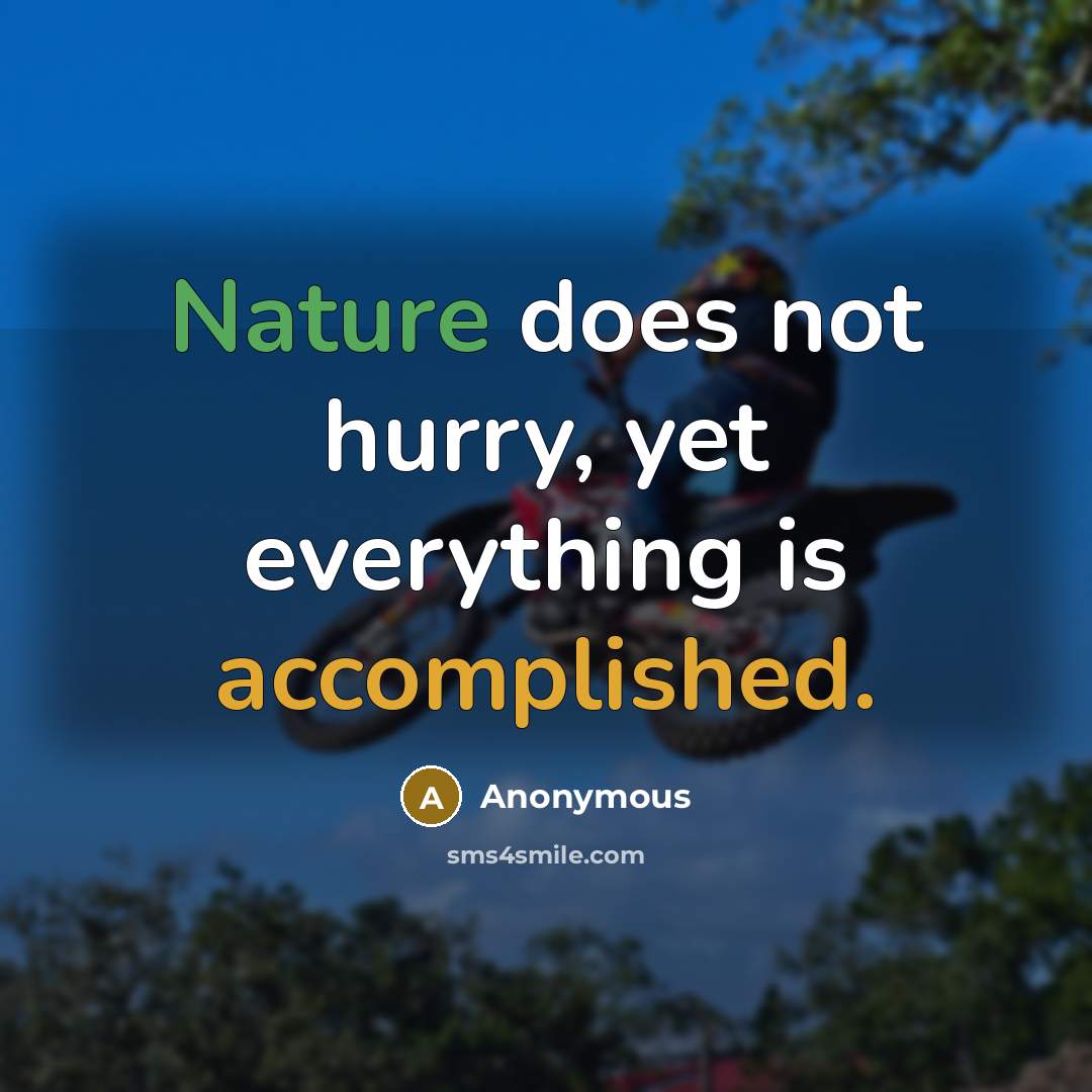 “Nature does not hurry, yet everything is accomplished.” quote by Anonymous