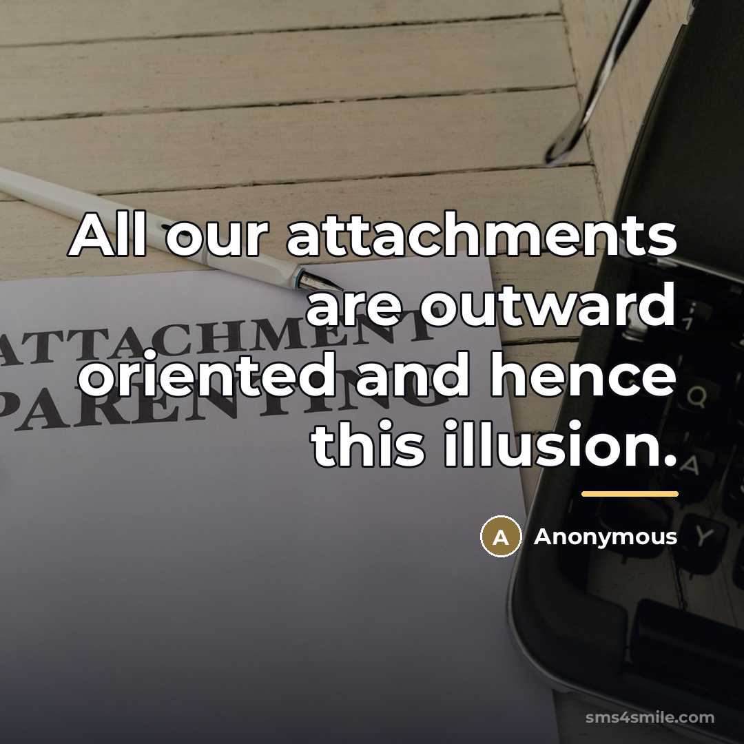 “All our attachments are outward oriented and hence this illusion.…” quote by Anonymous