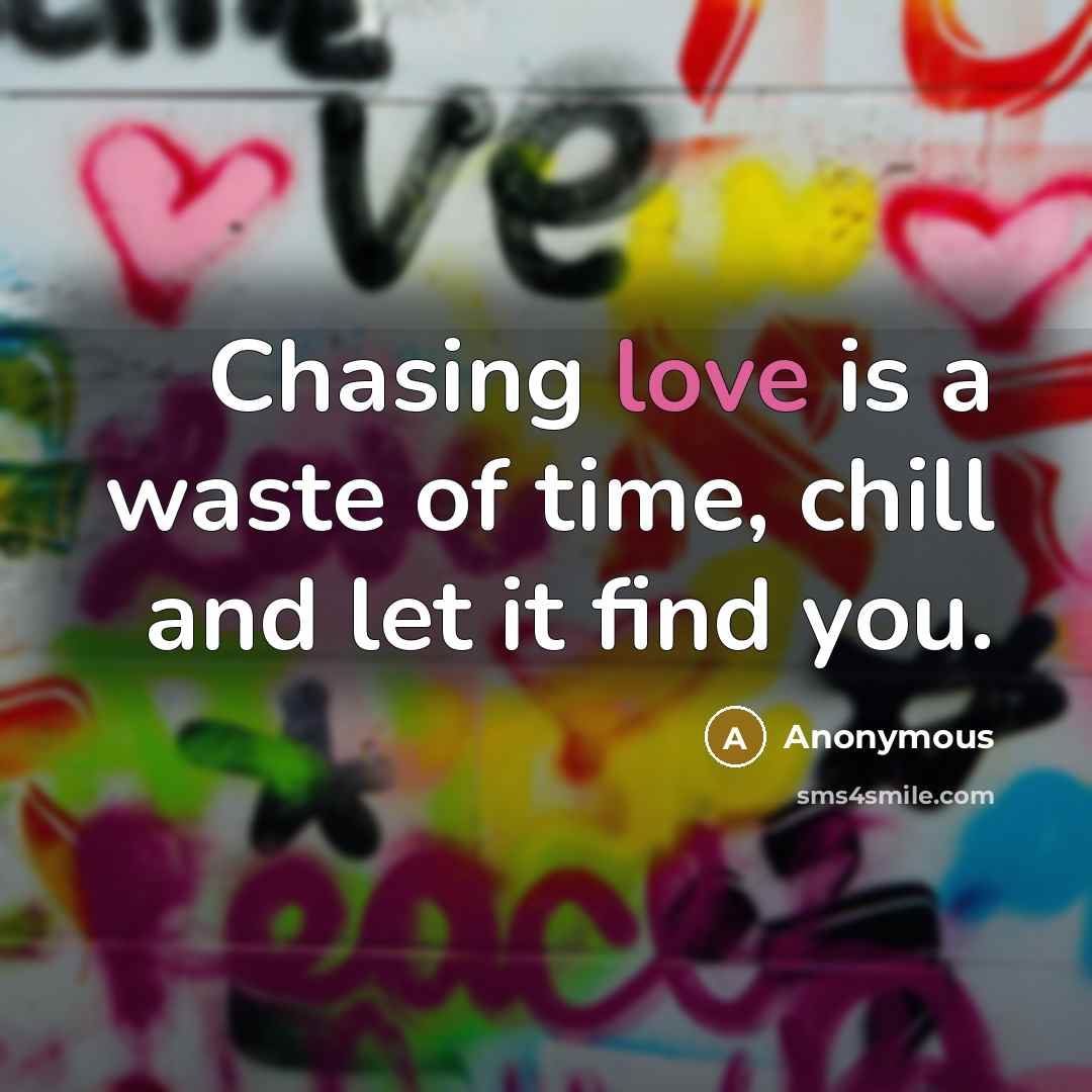“Chasing love is a waste of time, chill and let it find you.” quote by Anonymous