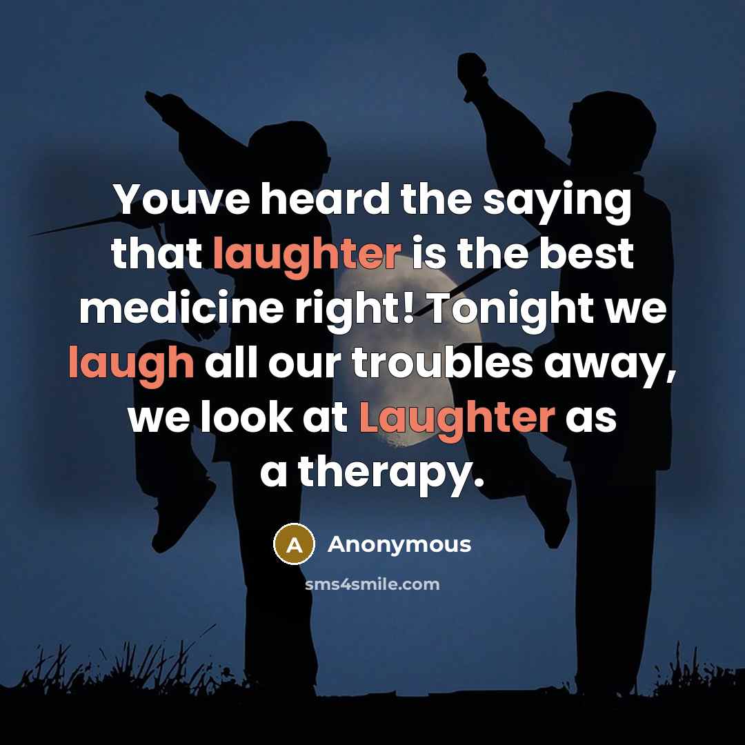 “Youve heard the saying that laughter is the best medicine right! Tonight we laugh all our troubles away, we look at Laughter as a therapy.” quote by Anonymous