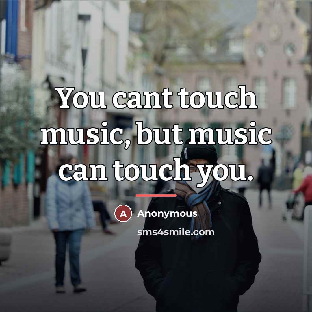 “You cant touch music, but music can touch you.…” quote by Anonymous