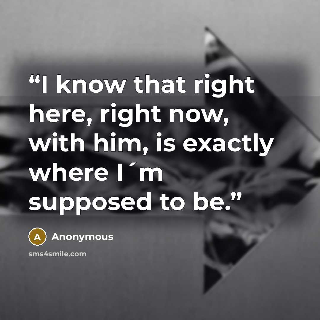 “I know that right here, right now, with him, is exactly where I´m supposed to be.” quote by Anonymous