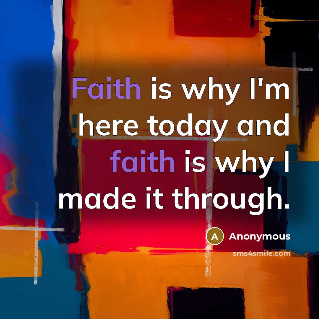 “Faith is why I'm here today and faith is why…” quote by Anonymous
