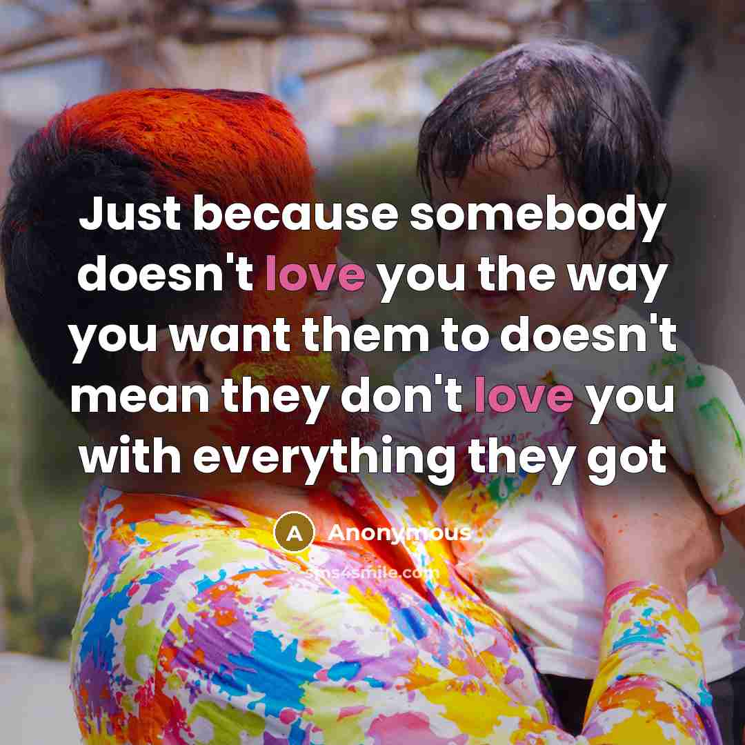 “Just because somebody doesn't love you the way you want…” quote by Anonymous