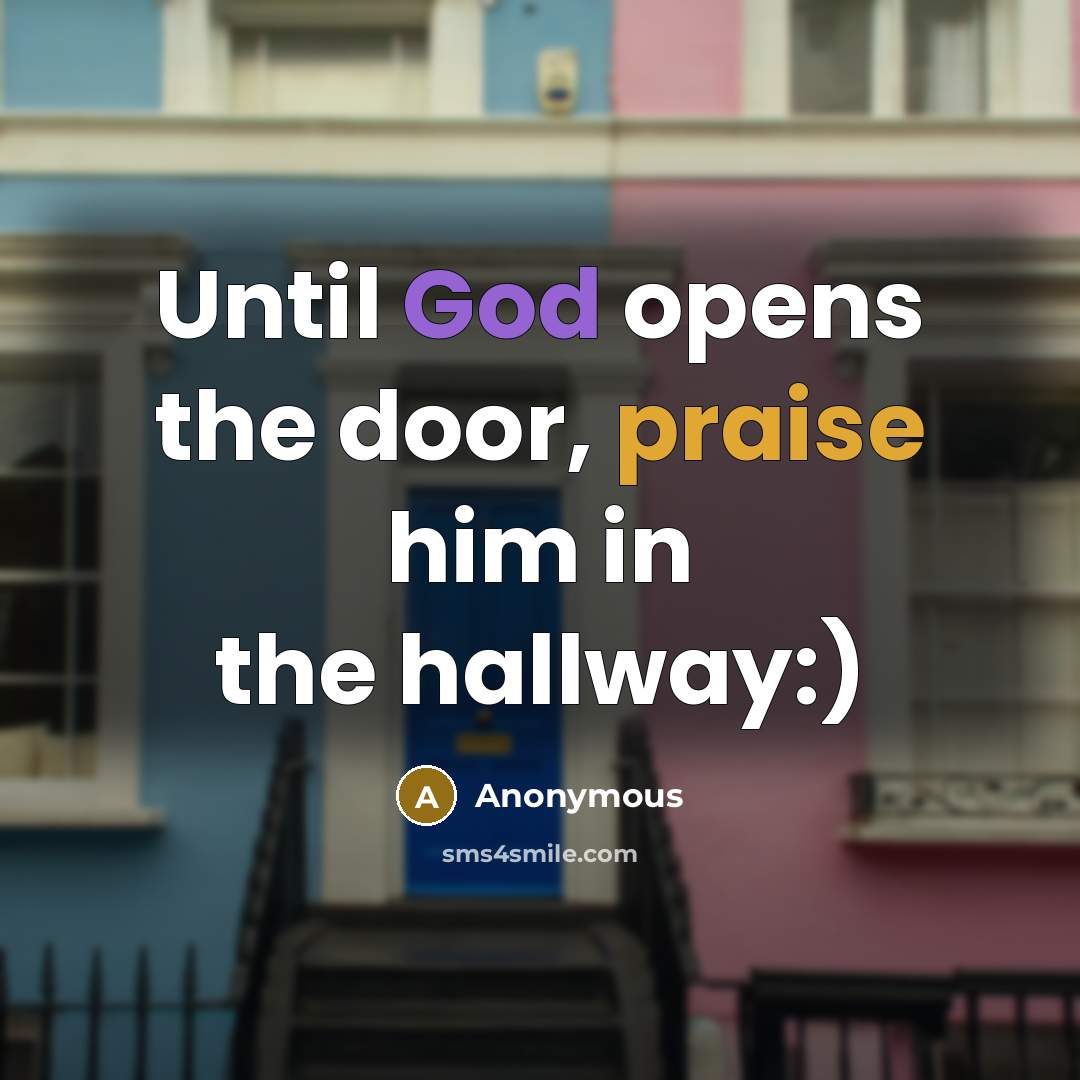 “Until God opens the door, praise him in the hallway:)” quote by Anonymous