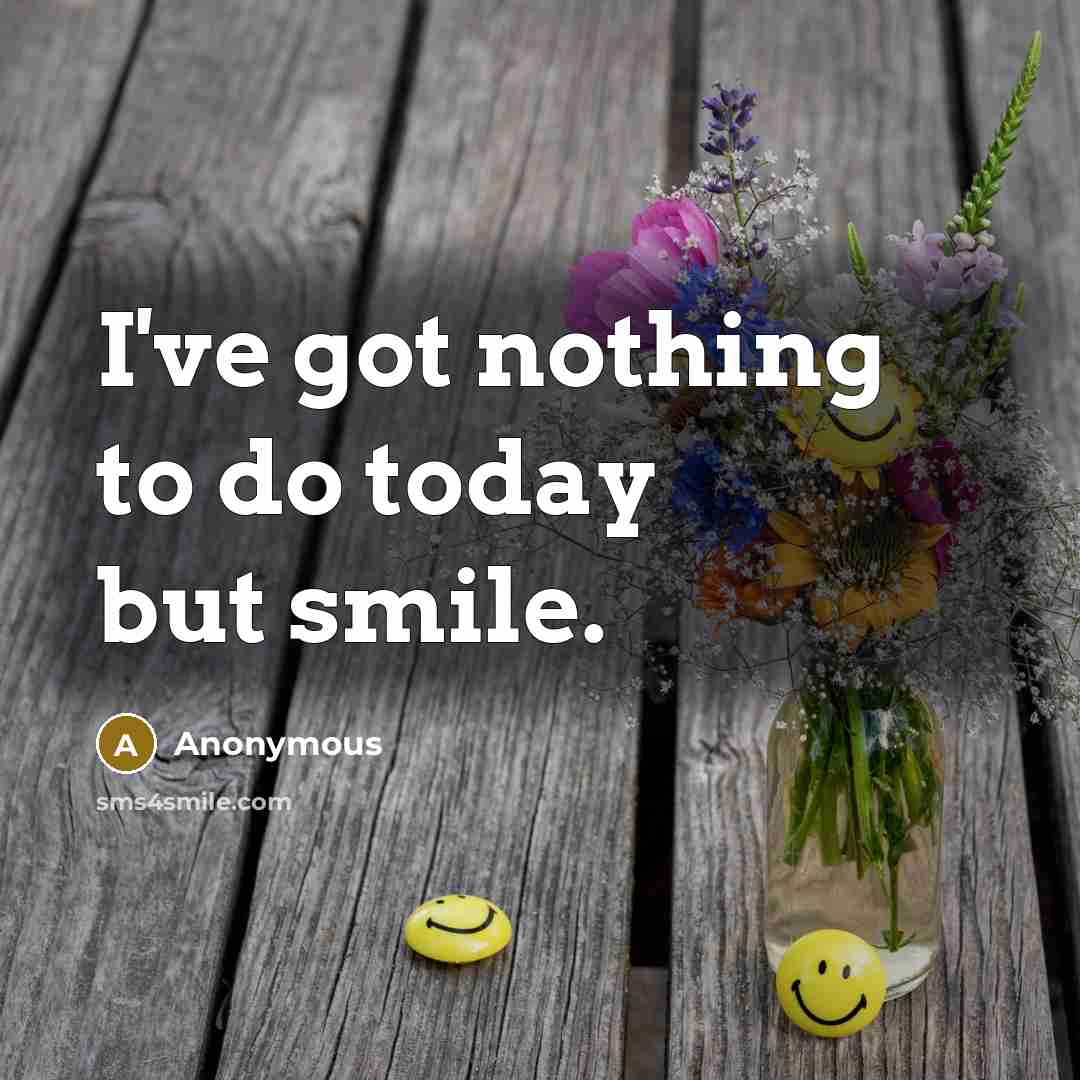 “I've got nothing to do today but smile.…” quote by Anonymous