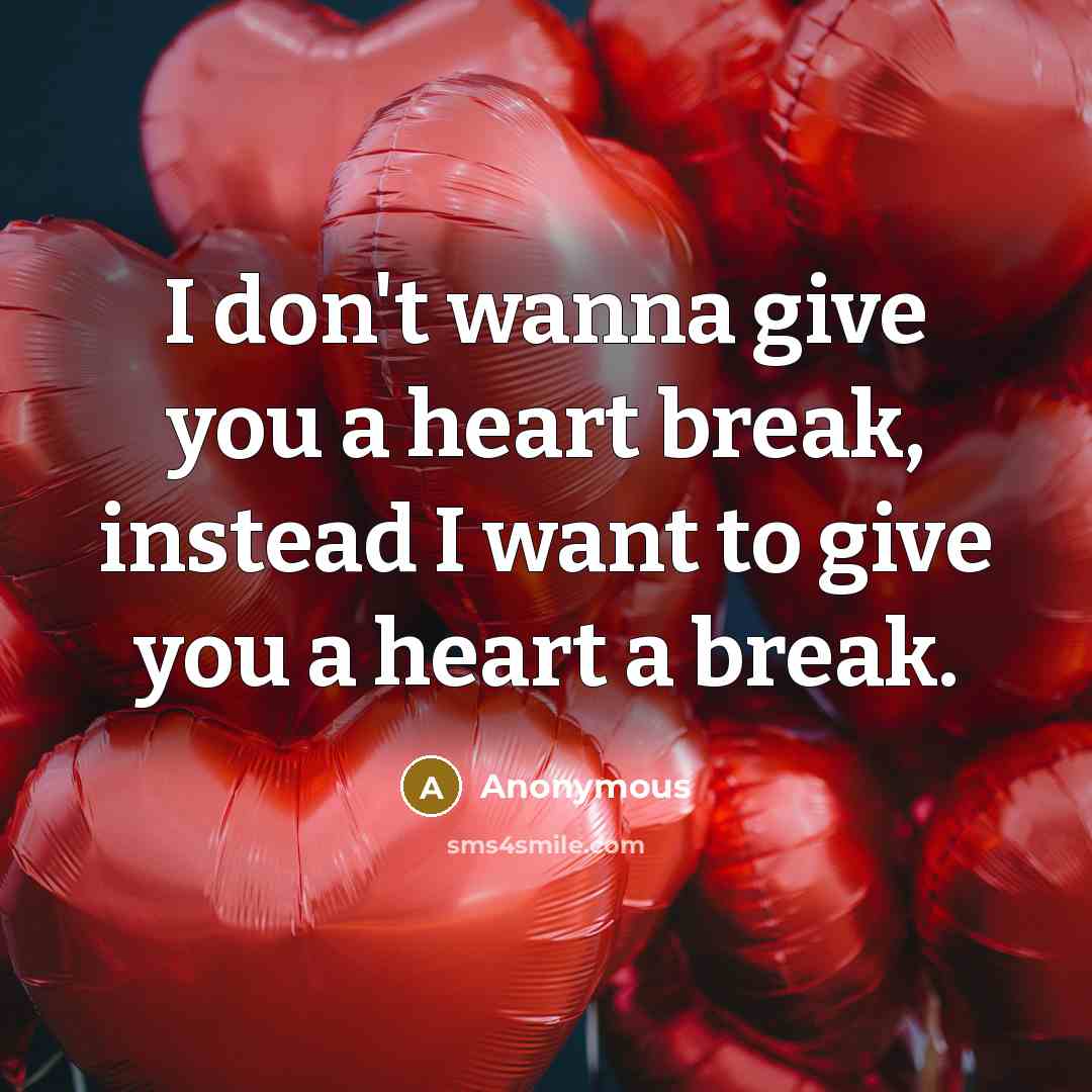 “I don't wanna give you a heart break, instead I want to give you a heart a break.” quote by Anonymous