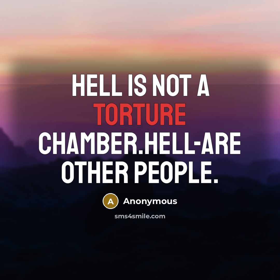 “Hell is not a torture chamber.Hell-are other people.” quote by Anonymous