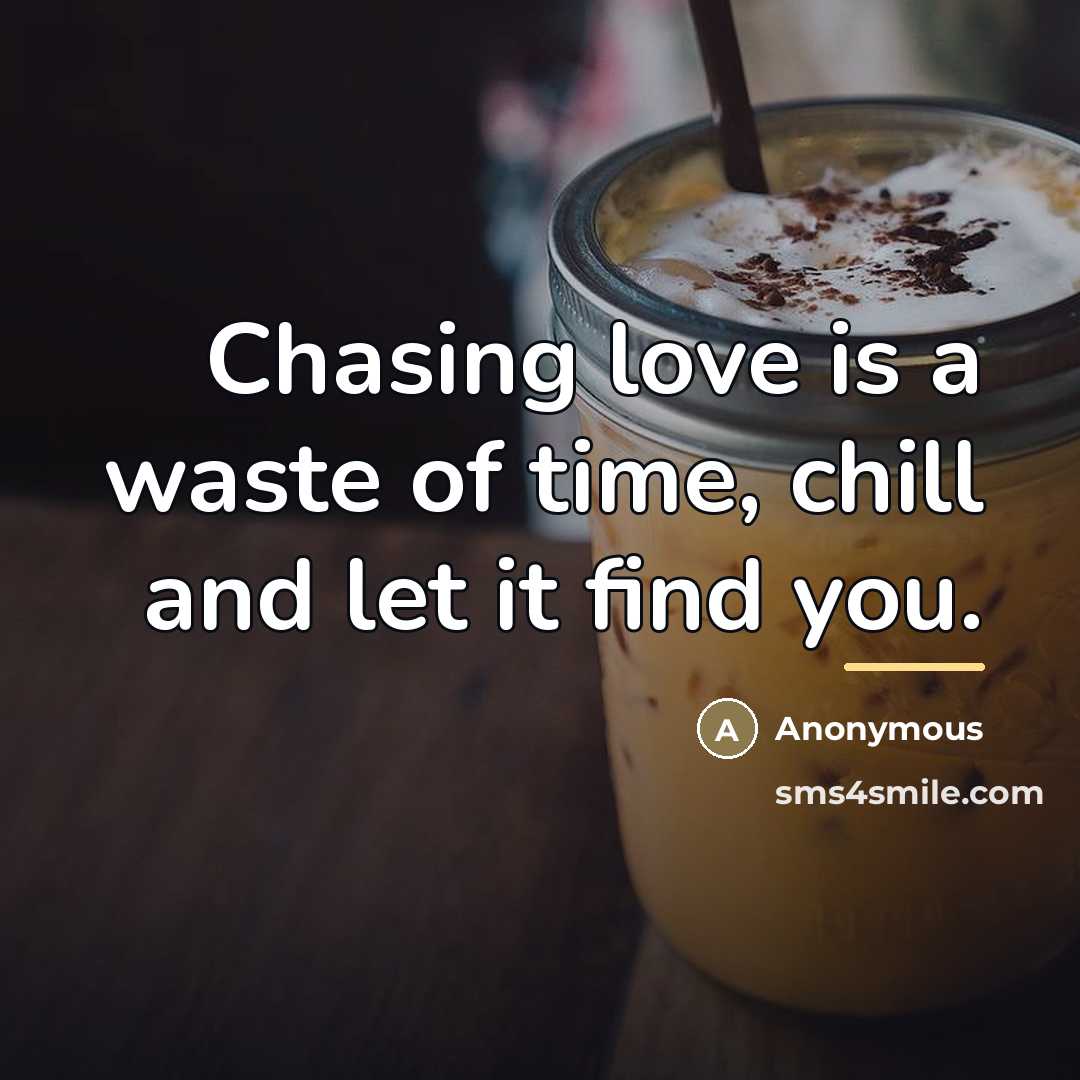 “Chasing love is a waste of time, chill and let…” quote by Anonymous