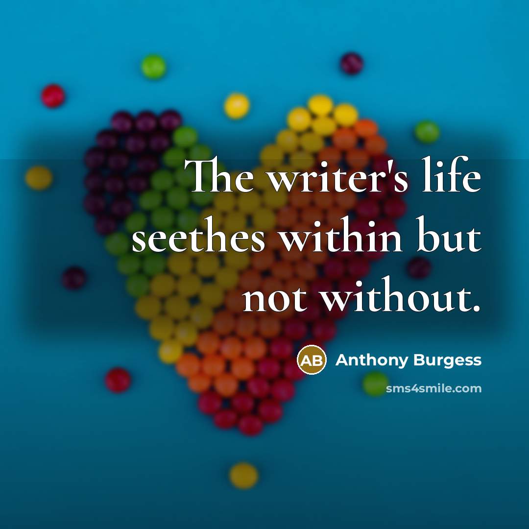 “The writer's life seethes within but not without.…” quote by Anthony Burgess