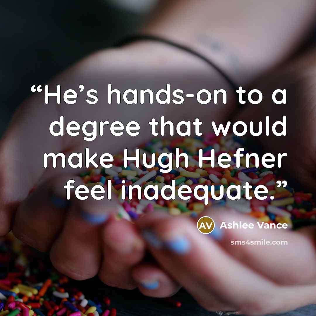 “He’s hands-on to a degree that would make Hugh Hefner feel inadequate.” quote by Ashlee Vance