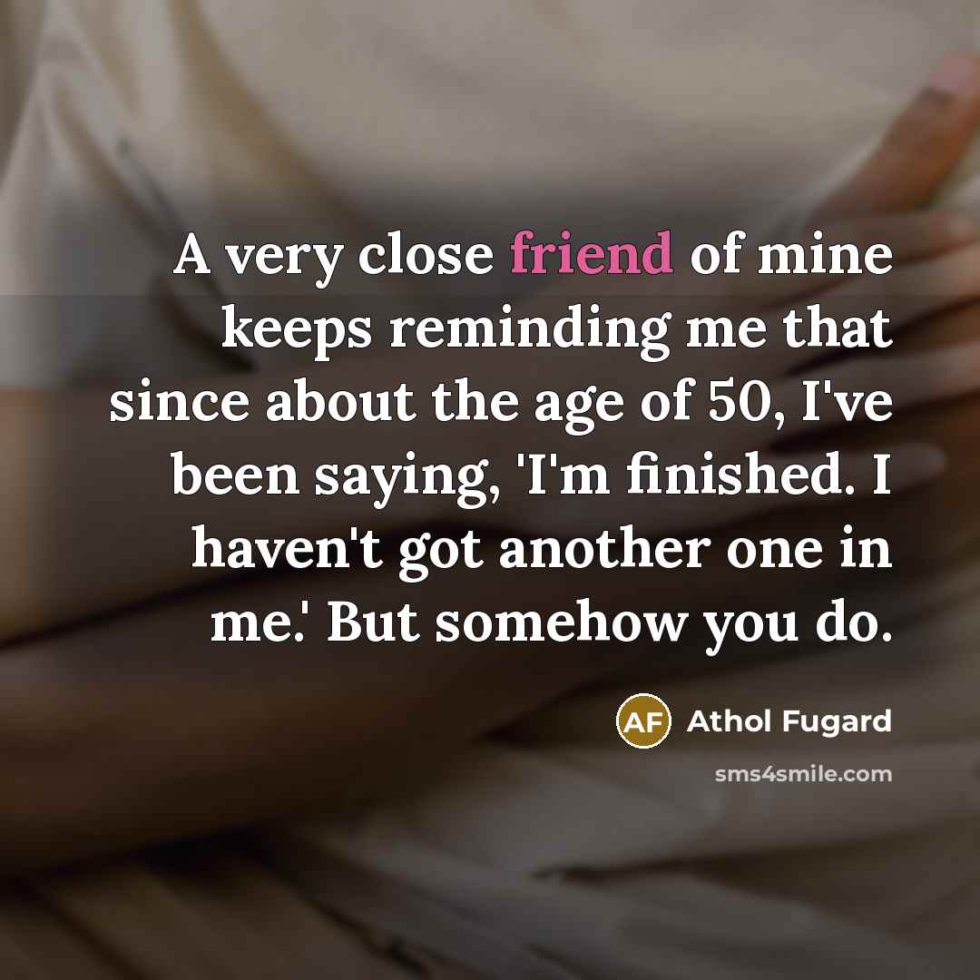“A very close friend of mine keeps reminding me that…” quote by Athol Fugard