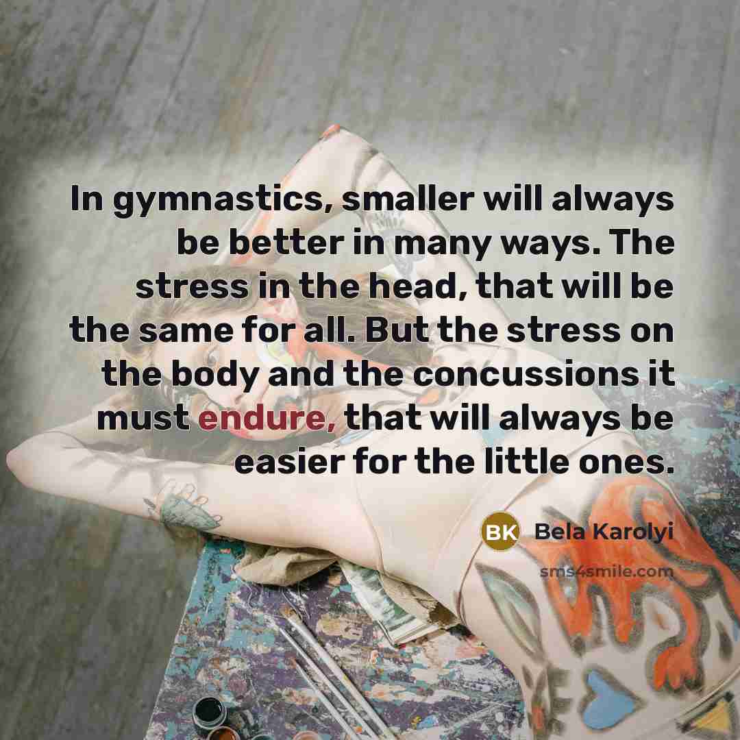 “In gymnastics, smaller will always be better in many ways.…” quote by Bela Karolyi