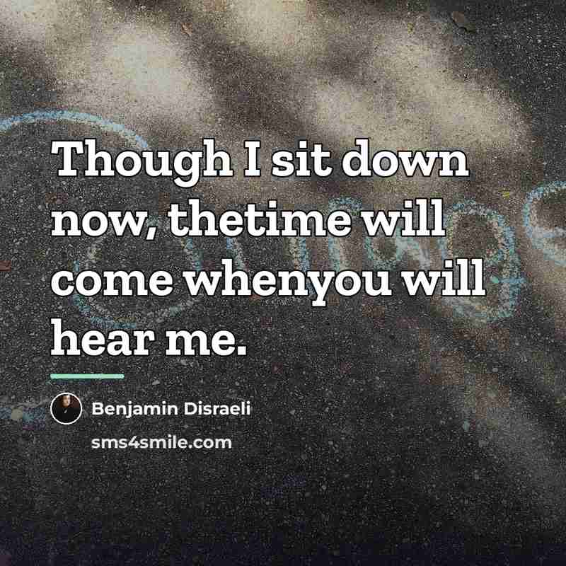 “Though I sit down now, thetime will come whenyou will…” quote by Benjamin Disraeli