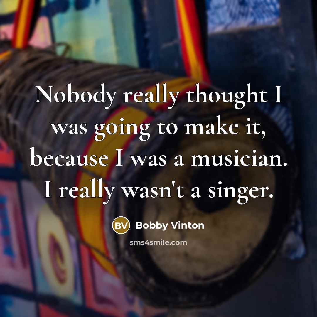“Nobody really thought I was going to make it, because…” quote by Bobby Vinton
