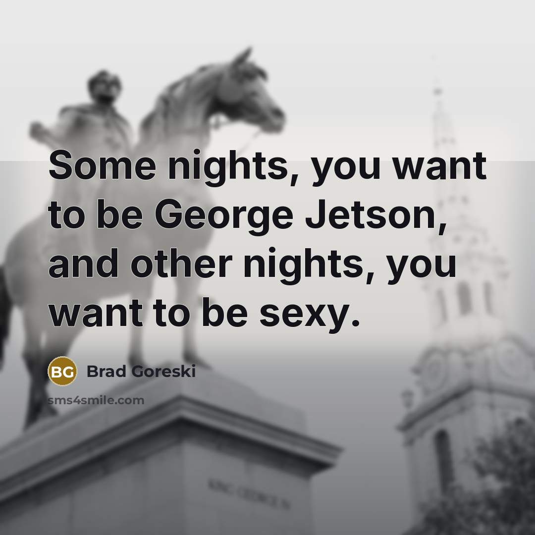 “Some nights, you want to be George Jetson, and other…” quote by Brad Goreski