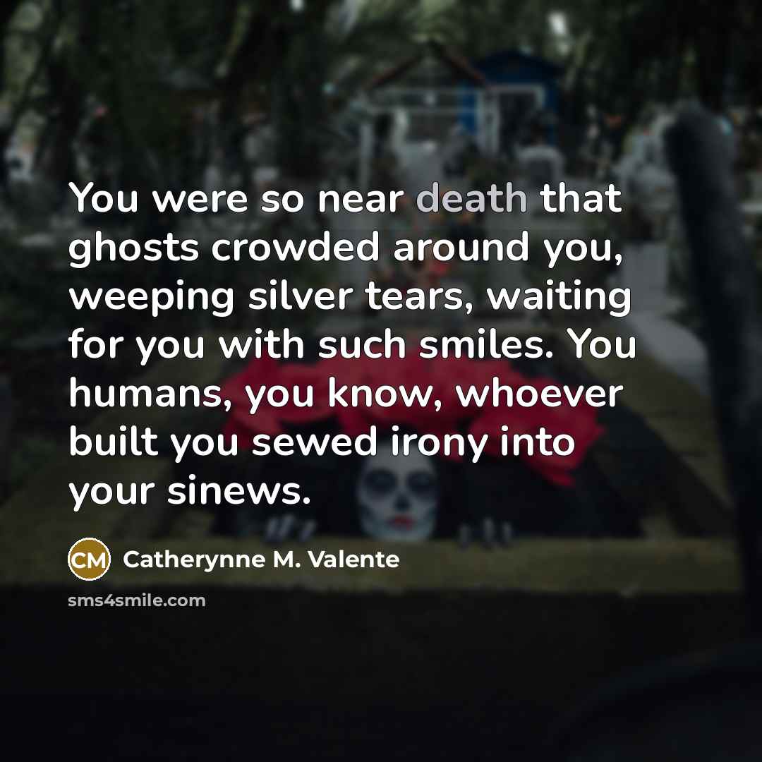 “You were so near death that ghosts crowded around you,…” quote by Catherynne M. Valente