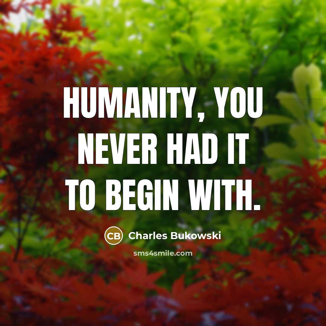 “Humanity, you never had it to begin with.” quote by Charles Bukowski