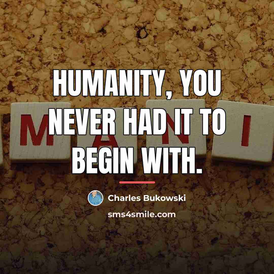 “Humanity, you never had it to begin with.…” quote by Charles Bukowski