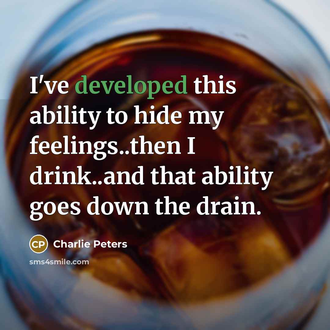 “I've developed this ability to hide my feelings..then I drink..and…” quote by Charlie Peters