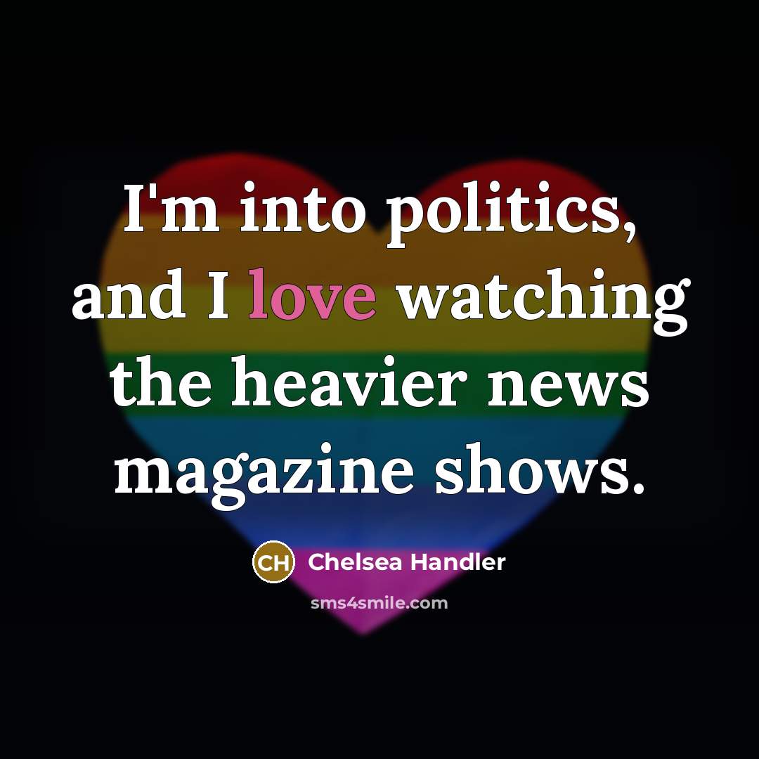 “I'm into politics, and I love watching the heavier news…” quote by Chelsea Handler