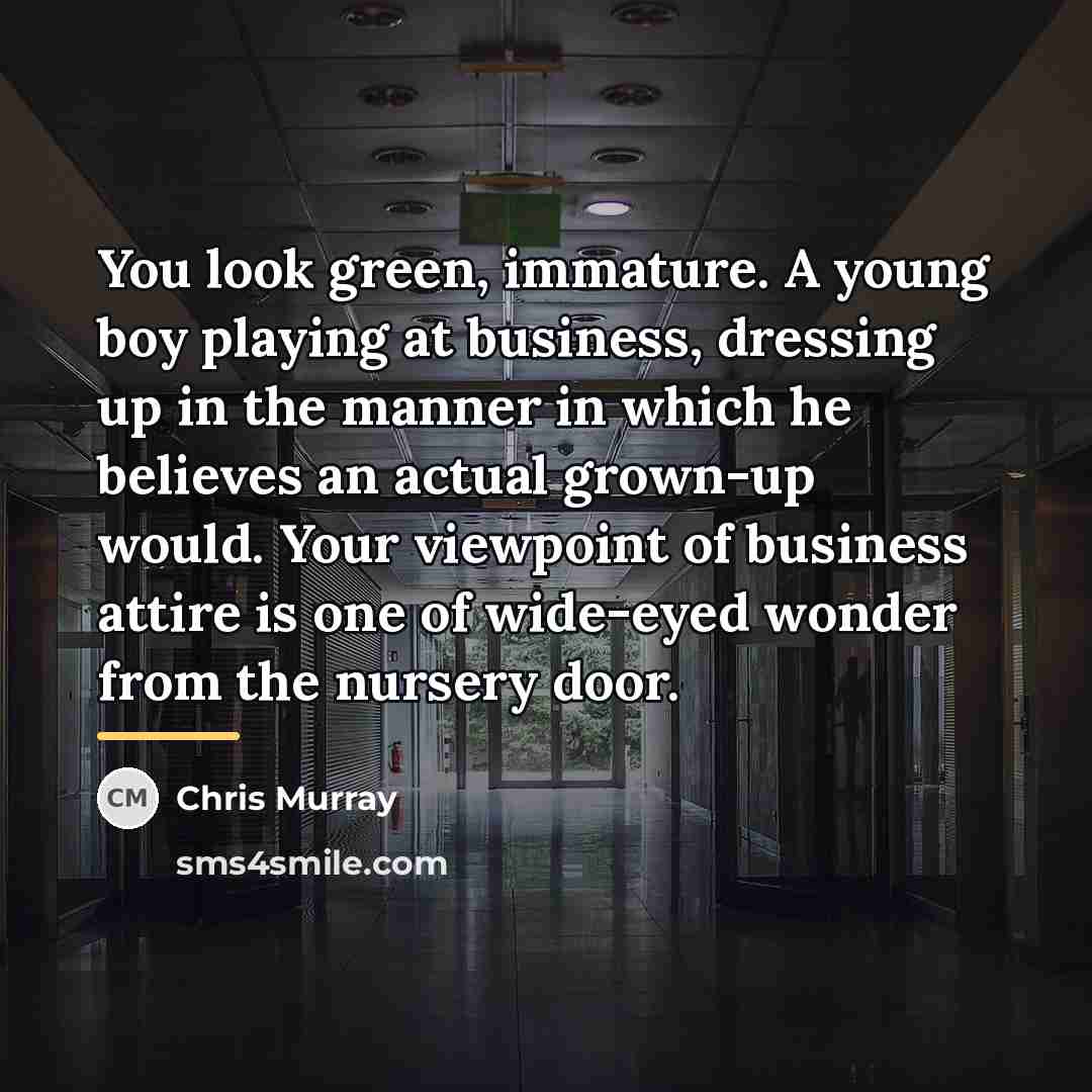 “You look green, immature. A young boy playing at business,…” quote by Chris Murray