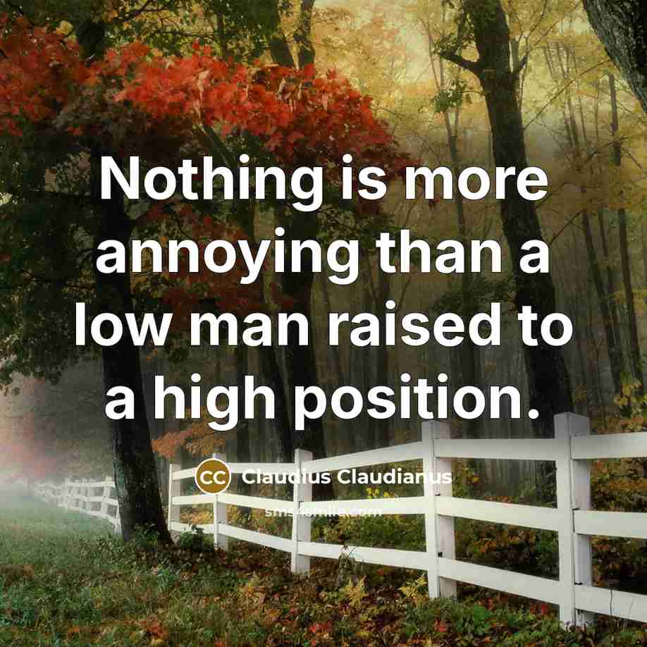 “Nothing is more annoying than a low man raised to…” quote by Claudius Claudianus