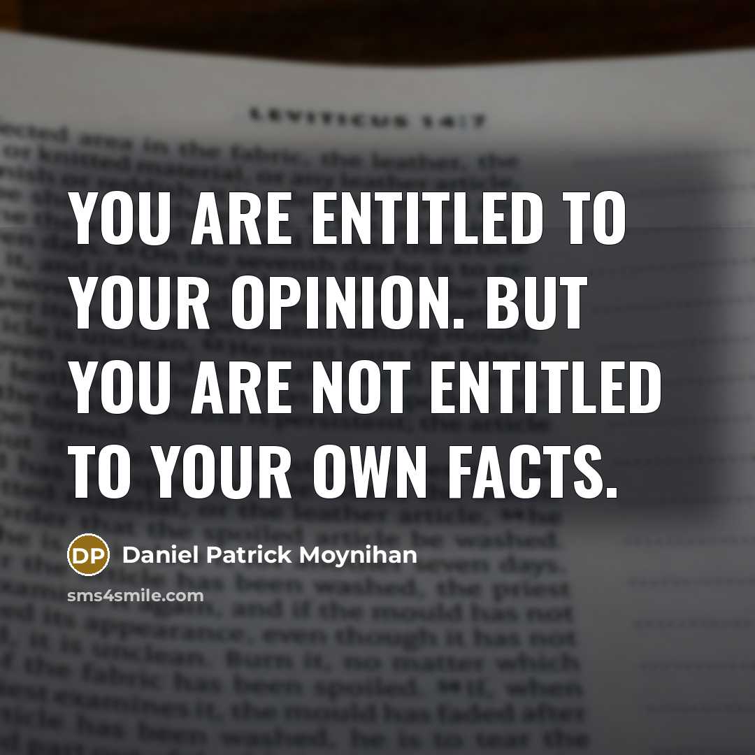 “You are entitled to your opinion. But you are not…” quote by Daniel Patrick Moynihan