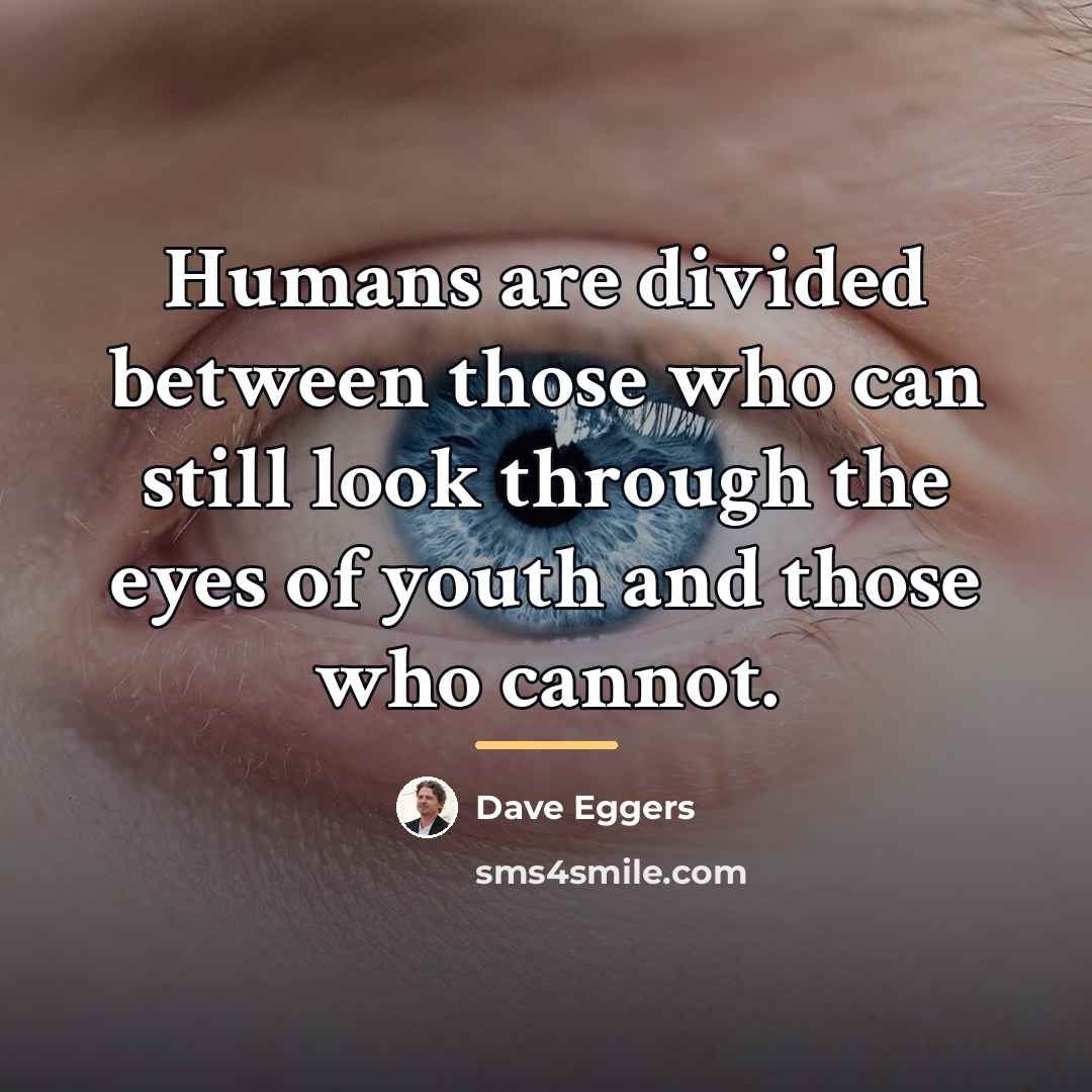 “Humans are divided between those who can still look through…” quote by Dave Eggers